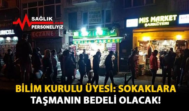 Bilim Kurulu Üyesi: Sokaklara Taşmanın Bedeli Olacak!