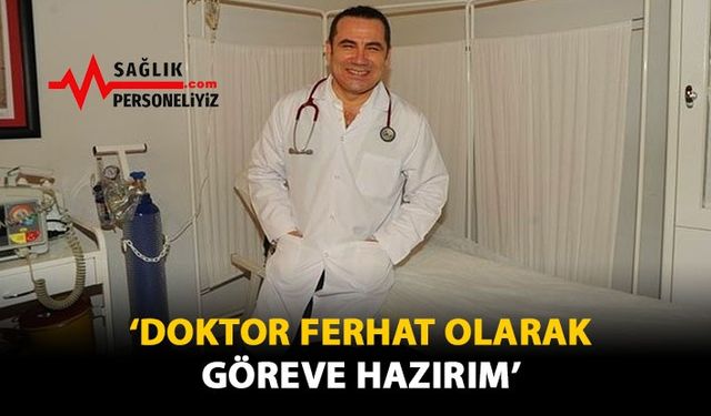 'Doktor Ferhat Olarak Göreve Hazırım'