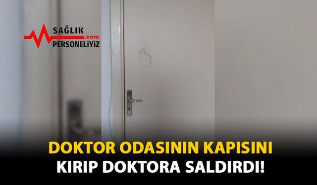 Doktor Odasının Kapısını Kırıp Doktora Saldırdı