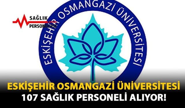 Eskişehir Osmangazi Üniversitesi 107 Sağlık Personeli Alıyor!