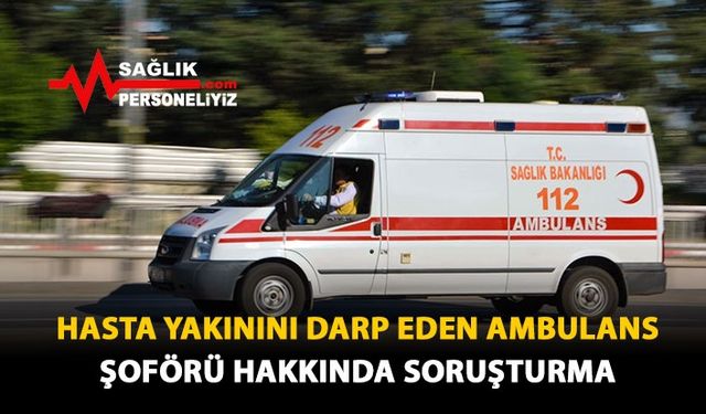 Hasta Yakınını Darp Eden Ambulans Şoförü Hakkında Soruşturma