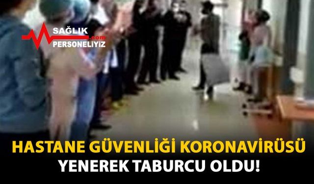 Hastane Güvenliği Koronavirüsü Yenerek Taburcu Oldu! 