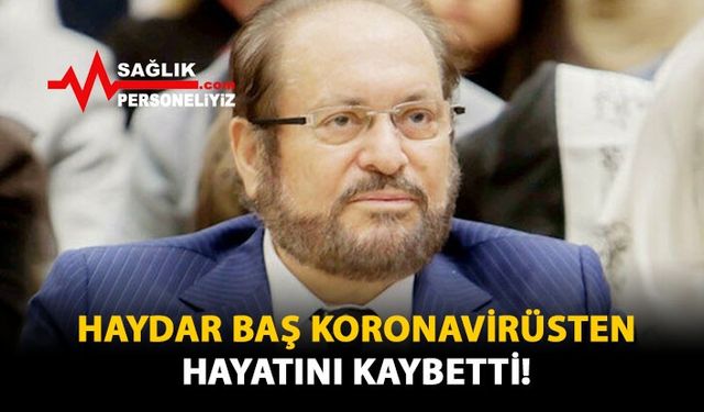 Haydar Baş Koronavirüsten Hayatını Kaybetti!