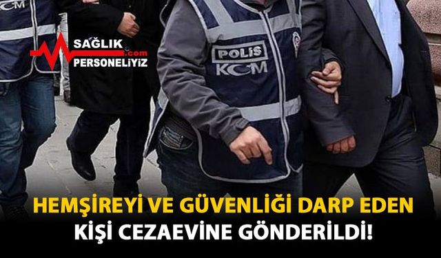 Hemşireyi ve Güvenliği Darp Eden Kişi Cezaevine Gönderildi