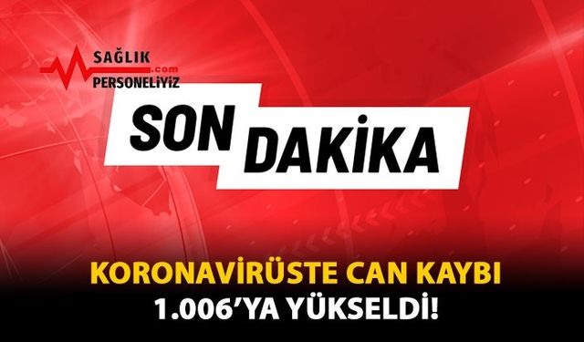 Koronavirüste Can Kaybı 1.006'ya Yükseldi!