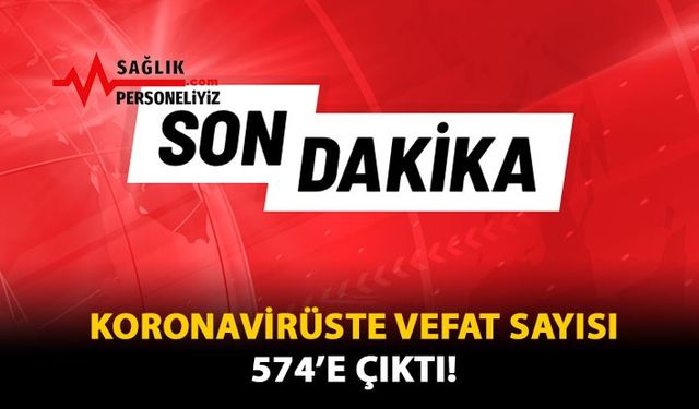 Koronavirüste Vefat Sayısı 574'e Çıktı!