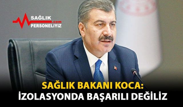 Sağlık Bakanı Koca: İzolasyonda Başarılı Değiliz