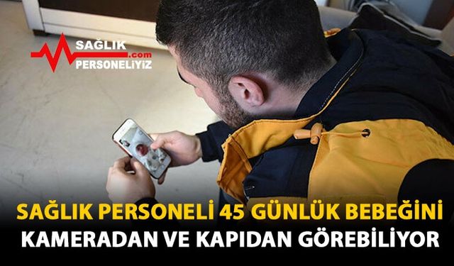 Sağlık Personeli 45 Günlük Bebeğini Kameradan Ve Kapıdan Görebiliyor