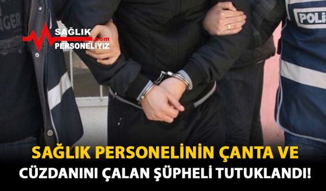 Sağlık Personelinin Çanta Ve Cüzdanlarını Çalan Şüpheli Tutuklandı