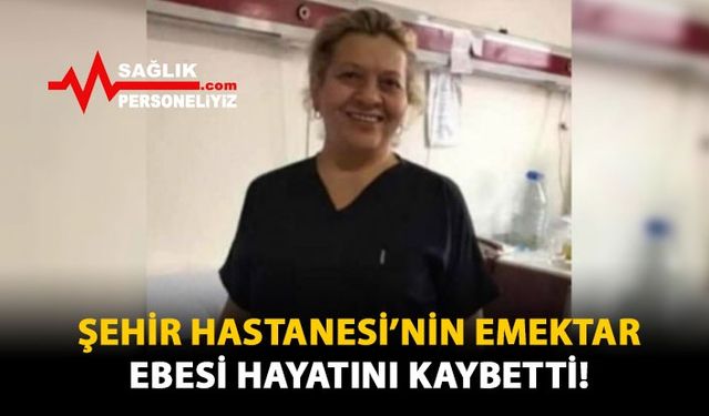 Şehir Hastanesi'nin Emektar Ebesi Hayatını Kaybetti!