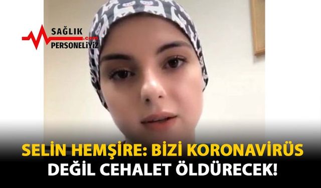 Selin Hemşire: Bizi Koronavirüs Değil Cehalet Öldürecek