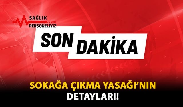 Sokağa Çıkma Yasağının Detayları!