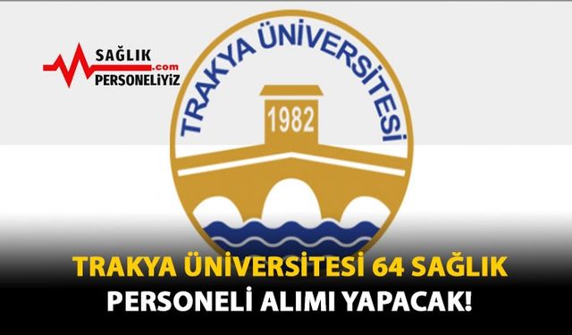 Trakya Üniversitesi 64 Sağlık Personeli Alımı Yapacak!