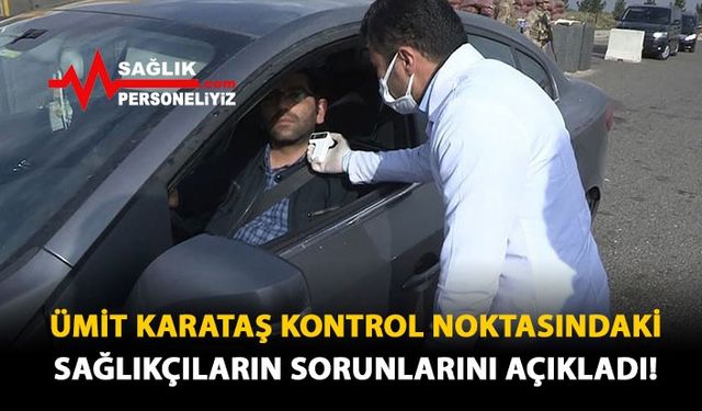 Ümit Karataş Kontrol Noktasındaki Sağlıkçıların Sorunlarını Açıkladı!