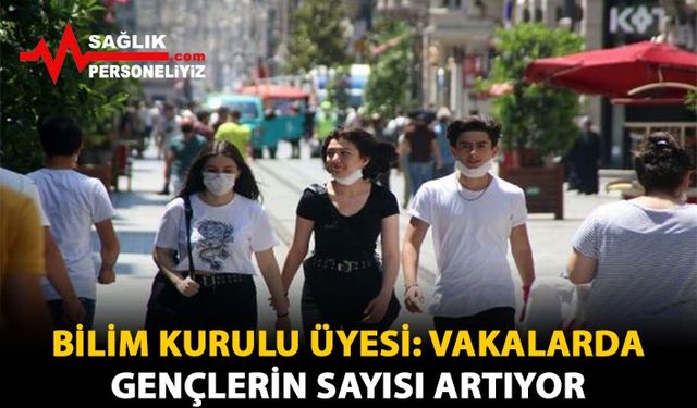 Bilim Kurulu Üyesi: Vakalarda Gençlerin Sayısı Artıyor