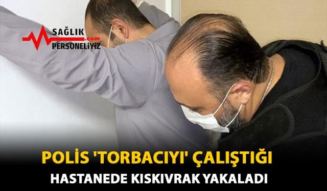 Polis 'Torbacıyı' Çalıştığı Hastanede Kıskıvrak Yakaladı