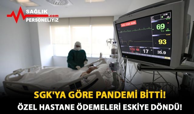 SGK'ya Göre Pandemi Bitti! Özel Hastane Ödemelerinde Eskiye Döndü!