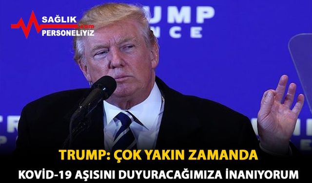 Trump: Çok Yakın Zamanda Kovid-19 Aşısını Duyuracağımıza İnanıyorum