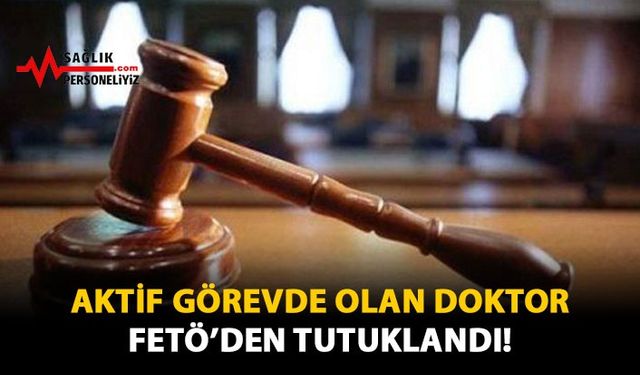 Aktif Görevde Olan Doktor FETÖ'den Tutuklandı!