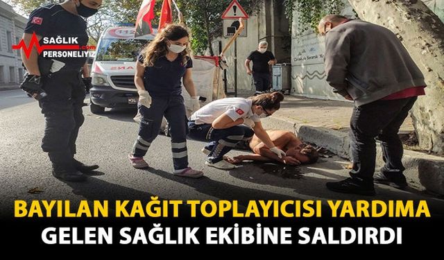 Bayılan Kağıt Toplayıcısı Yardıma Gelen Sağlık Ekibine Saldırdı