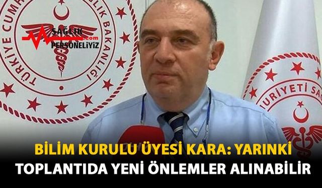 Bilim Kurulu Üyesi Kara: Yarınki Toplantıda Yeni Önlemler Alınabilir