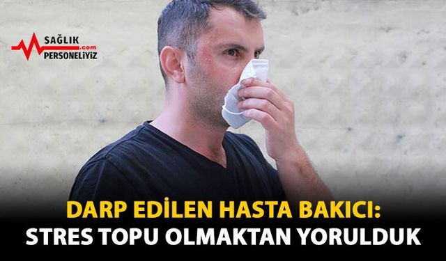 Darp Edilen Hasta Bakıcı: Stres Topu Olmaktan Yorulduk