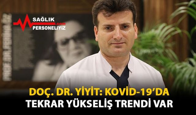 Doç. Dr. Yiyit: Kovid-19'da tekrar yükseliş trendi var