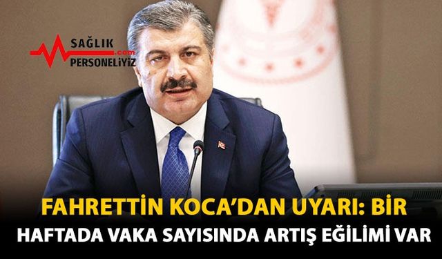 Fahrettin Koca'dan Uyarı: Bir Haftada Vaka Sayısında Artış Eğilimi Var