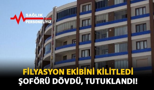 Filyasyon Ekibini Kilitledi, Şoförü Dövdü, Tutuklandı!