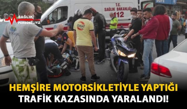 Hemşire Motosikletiyle Yaptığı Trafik Kazasında Yaralandı!