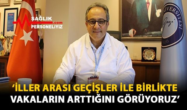 'İller Arası Geçişler İle Birlikte Vakaların Arttığını Görüyoruz'