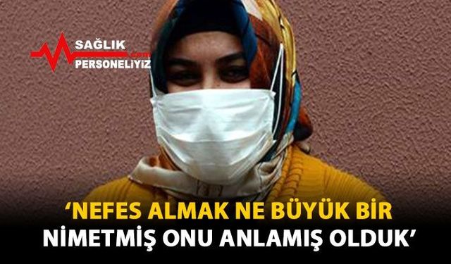 'Nefes Almak Ne Büyük Bir Nimetmiş Onu Anlamış Olduk'