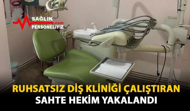 Ruhsatsız Diş Kliniği Çalıştıran Sahte Hekim Yakalandı