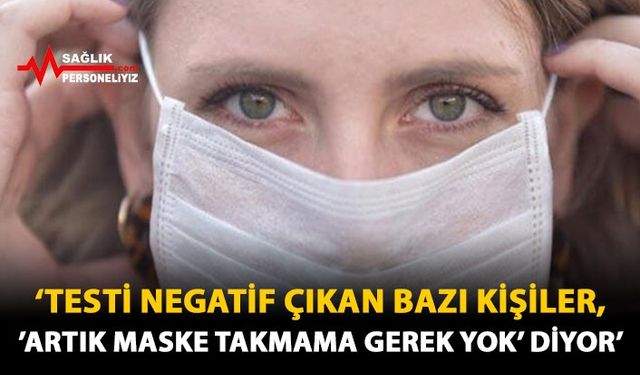 'Testi Negatif Çıkan Bazı Kişiler, 'Artık Maske Takmama Gerek Yok' Diyor'