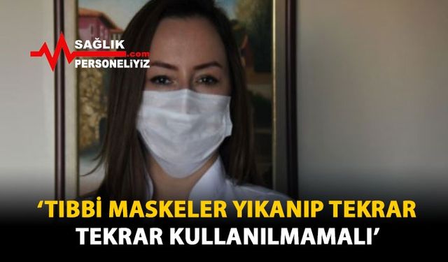 'Tıbbi Maskeler Yıkanıp Tekrar Tekrar Kullanılmamalı'