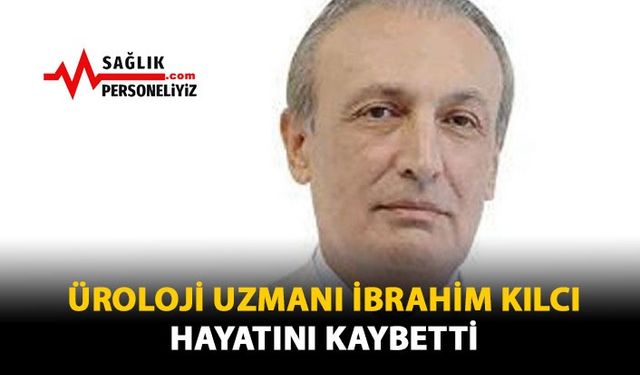 Üroloji Uzmanı İbrahim Kılcı Hayatını Kaybetti!