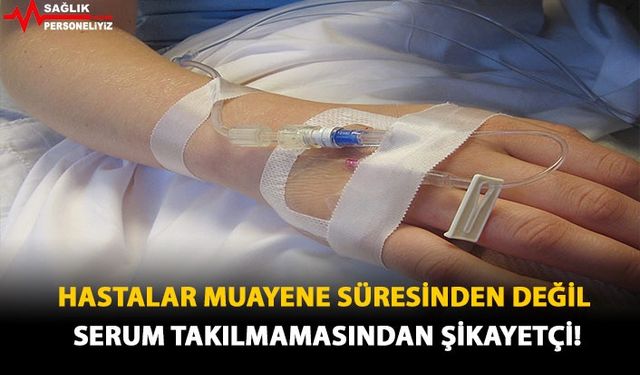 Hastalar Muayene Süresinden Değil Serum Takılmamasından Şikayetçi!