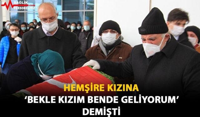 Hemşire Kızına 'Bekle Kızım Bende Geliyorum' Demişti