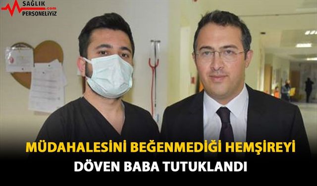 Müdahalesini Beğenmediği Hemşireyi Döven Baba Tutuklandı