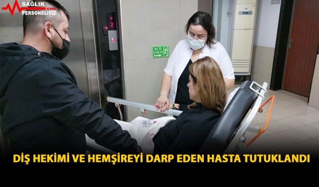 Diş Hekimi Ve Hemşireyi Darp Eden Hasta Tutuklandı