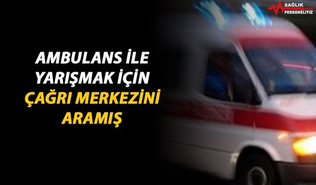 Ambulansla Yarışmak İçin Çağrı Merkezini Aramış