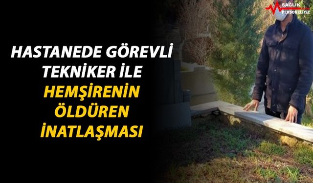 Hastanede Görevli Tekniker İle Hemşirenin Öldüren İnatlaşması