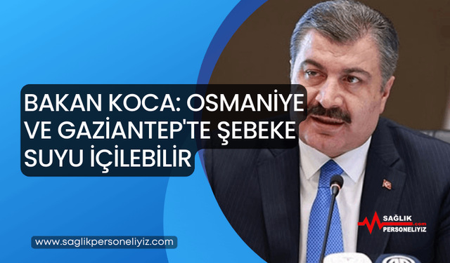 Bakan Koca: Osmaniye ve Gaziantep'te Şebeke Suyu İçilebilir