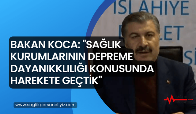 Bakan Koca: “Sağlık Kurumlarının Depreme Dayanıklılığı Konusunda Harekete Geçtik”