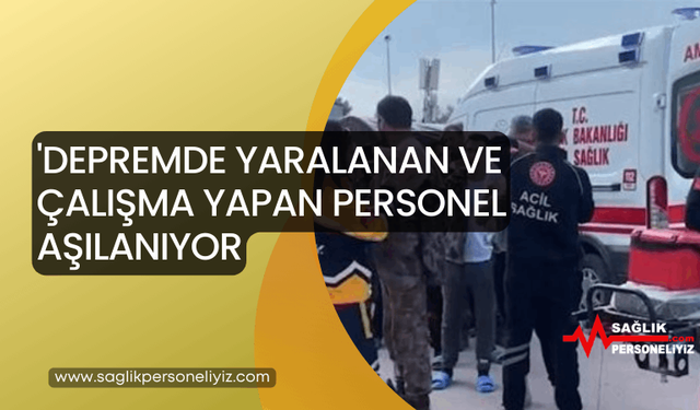 'Depremde Yaralanan ve Çalışma Yapan Personel Aşılanıyor'