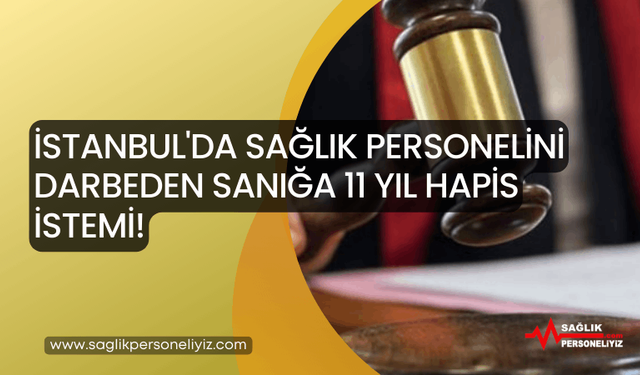 İstanbul'da Sağlık Personelini Darbeden Sanığa 11 Yıl Hapis İstemi