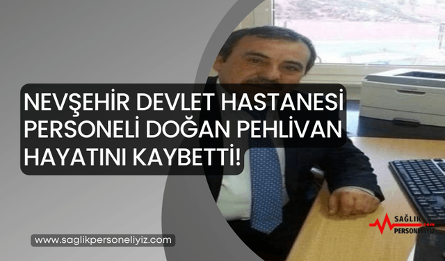 Nevşehir Devlet Hastanesi Personeli Doğan Pehlivan Hayatını Kaybetti!