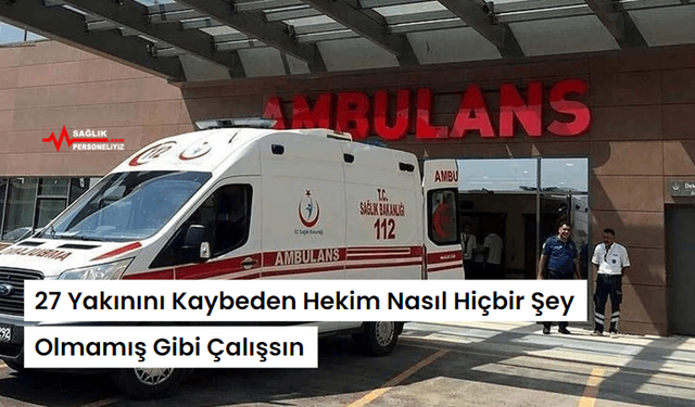 27 Yakınını Kaybeden Hekim Nasıl Hiçbir Şey Olmamış Gibi Çalışsın