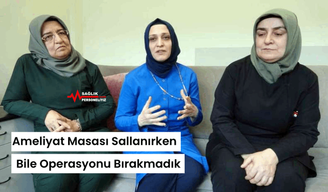 Ameliyat Masası Sallanırken Bile Operasyonu Bırakmadık