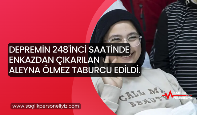 Depremin 248'inci Saatinde Enkazdan Çıkarılan Aleyna Ölmez Taburcu Edildi